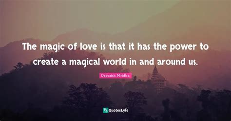 The Magic Of Love Is That It Has The Power To Create A Magical World I