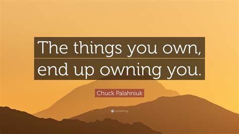 Chuck Palahniuk Quote “the Things You Own End Up Owning You”
