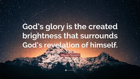 Wayne Grudem Quote “gods Glory Is The Created Brightness That Surrounds Gods Revelation Of