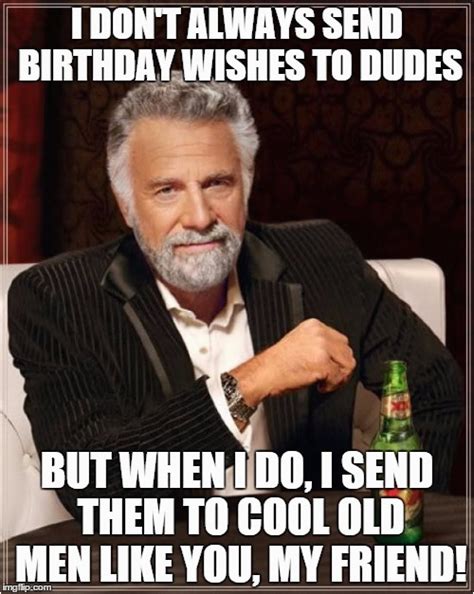Old Man Birthday Memes The Most Interesting Man In The World Meme Imgflip Birthdaybuzz