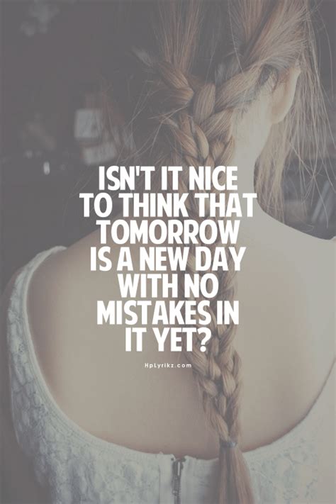 Isnt It Nice To Think That Tomorrow Is A New Day With No Mistakes In