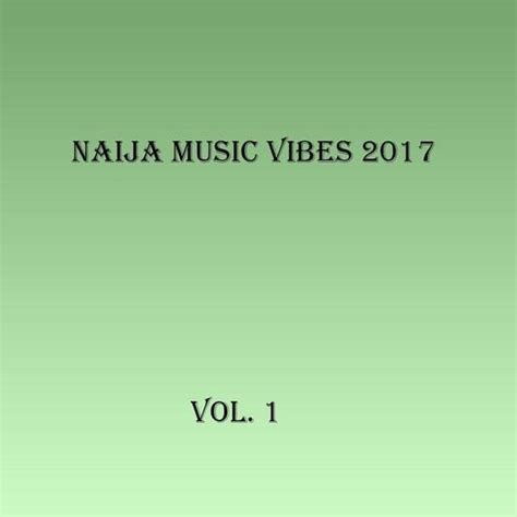 Various Artists Naija Music Vibes 2017 Vol 1 Lyrics And Tracklist