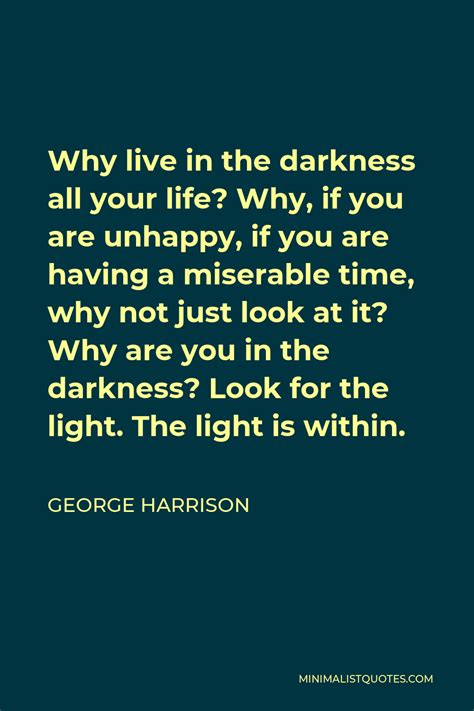 George Harrison Quote Why Live In The Darkness All Your Life Why If
