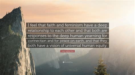 Helen Lakelly Hunt Quote I Feel That Faith And Feminism Have A Deep