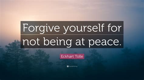 Eckhart Tolle Quote Forgive Yourself For Not Being At Peace