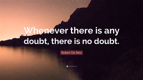 Robert De Niro Quote “whenever There Is Any Doubt There Is No Doubt”