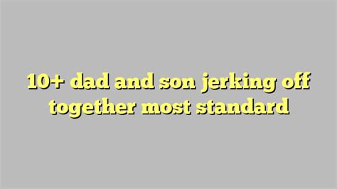 10 Dad And Son Jerking Off Together Most Standard Công Lý And Pháp Luật