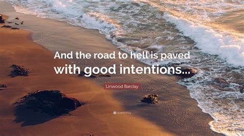 Linwood Barclay Quote “and The Road To Hell Is Paved With Good Intentions”