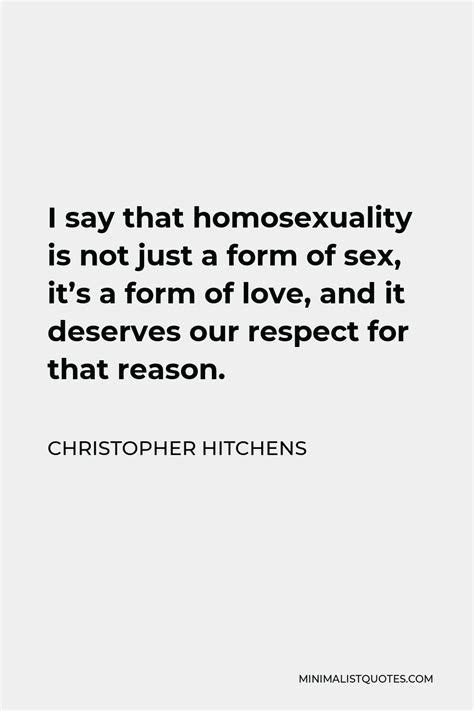 Christopher Hitchens Quote I Say That Homosexuality Is Not Just A Form Of Sex Its A Form Of