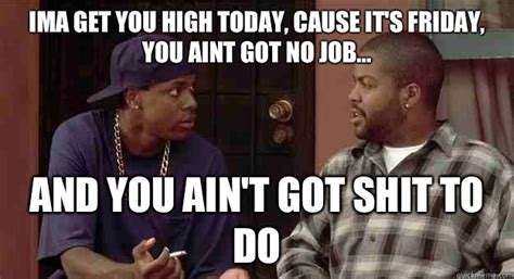 smokey and craig friday ima get you high today cause it s friday you aint got no job