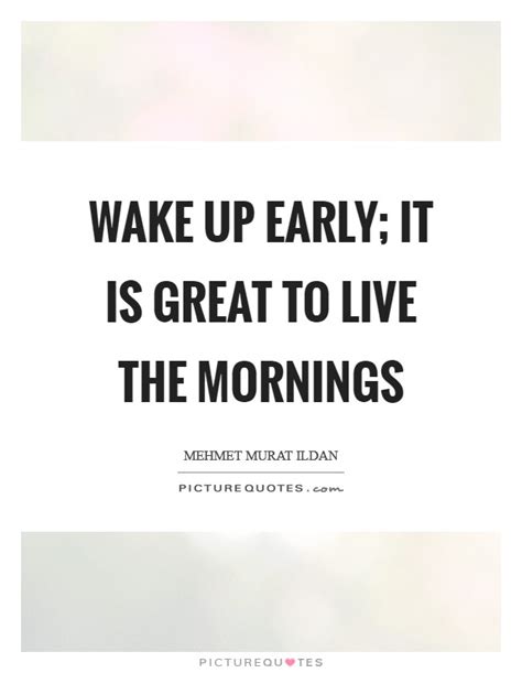 And the fact that it practically always doesn't, matters not a jot. Wake up early; it is great to live the mornings | Picture Quotes