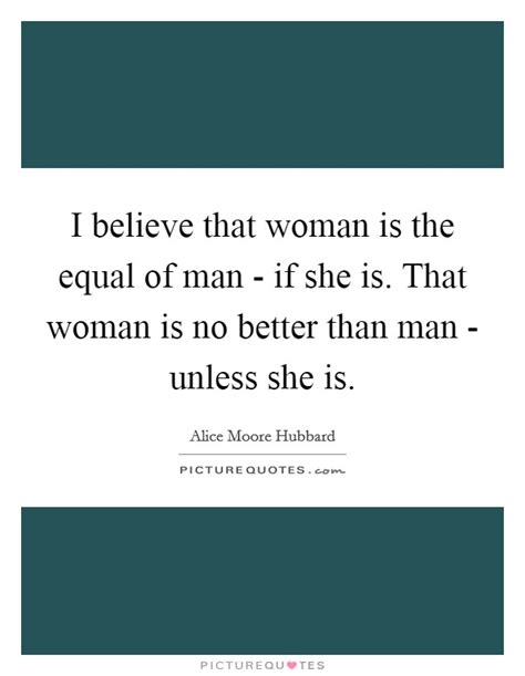 I Believe That Woman Is The Equal Of Man If She Is That Woman