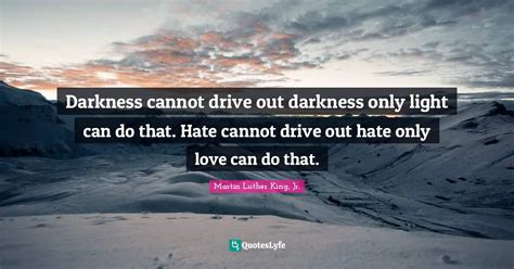 Darkness Cannot Drive Out Darkness Only Light Can Do That Hate Cannot