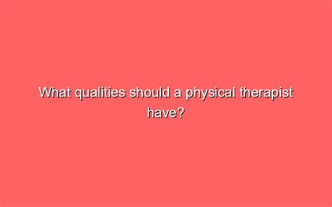 What Qualities Should A Physical Therapist Have Sonic Hours