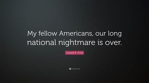 Gerald R Ford Quote My Fellow Americans Our Long National Nightmare