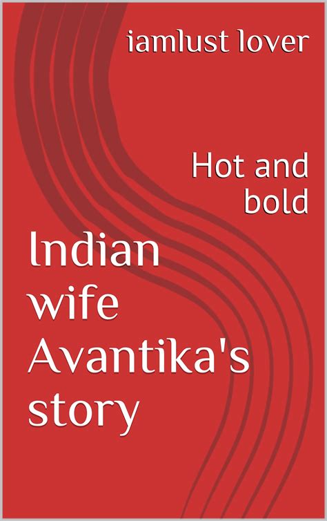 Indian Wife Avantikas Story Hot And Bold By Iamlust Lover Goodreads