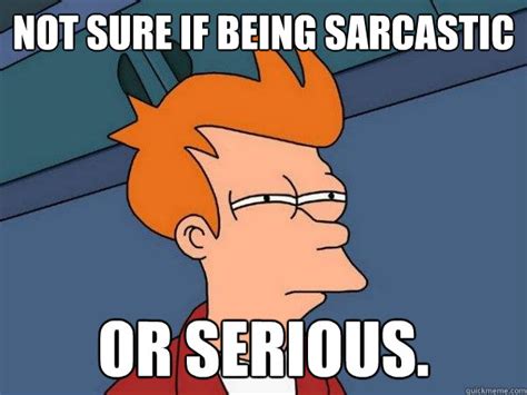 not sure if being sarcastic or serious futurama fry quickmeme