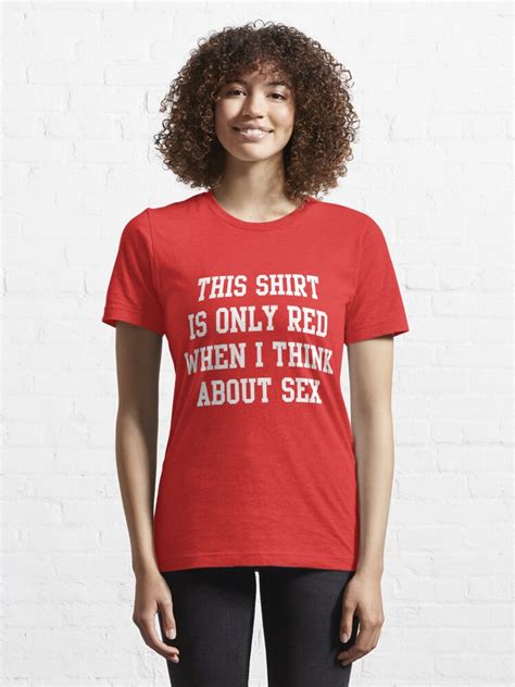this shirt is only red when i think about sex t shirt for sale by bawdy redbubble red t