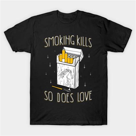 Smoking Kills So Does Love By Chris2401 Love T Shirt T Shirt Do Love
