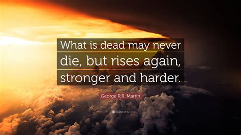 Maybe you would like to learn more about one of these? George R.R. Martin Quote: "What is dead may never die, but rises again, stronger and harder ...
