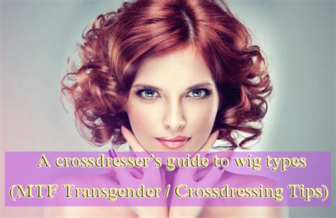 A Crossdressers Guide To Wig Types Mtf Transgender Crossdressing Tips