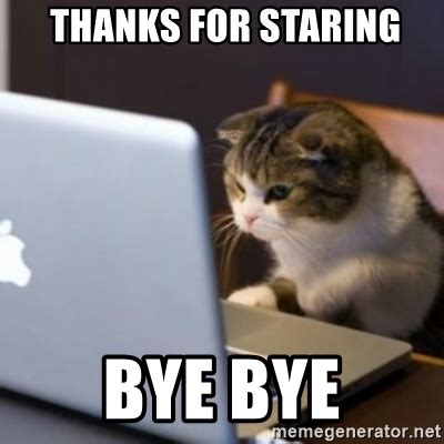See, rate and share the best bye memes, gifs and funny pics. thanks for staring bye bye - cat computer | Meme Generator