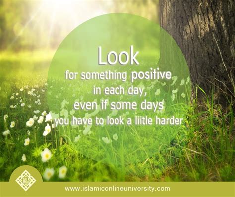 Look For Something Positive Each Day Even If Some Days You Have To