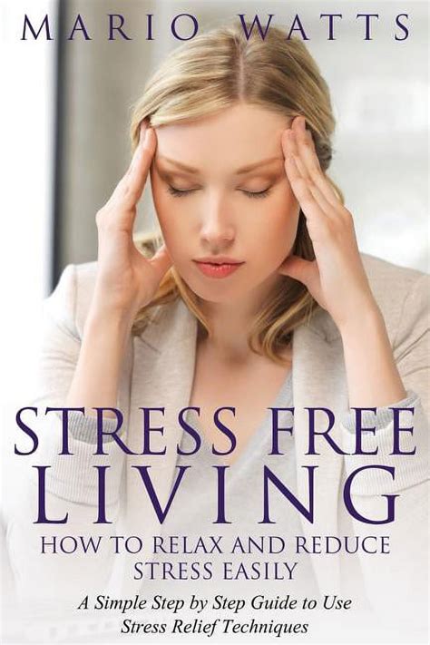 Stress Free Living How To Relax And Reduce Stress Easily A Simple Step By Step Guide To Use