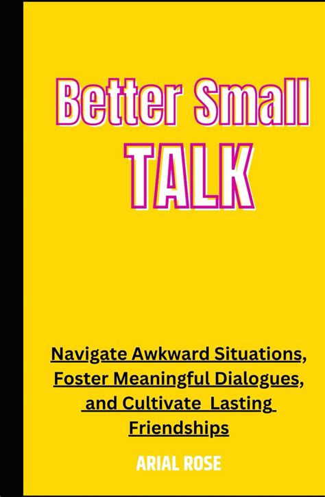 better small talk navigate awkward situations foster meaningful dialogues and cultivate