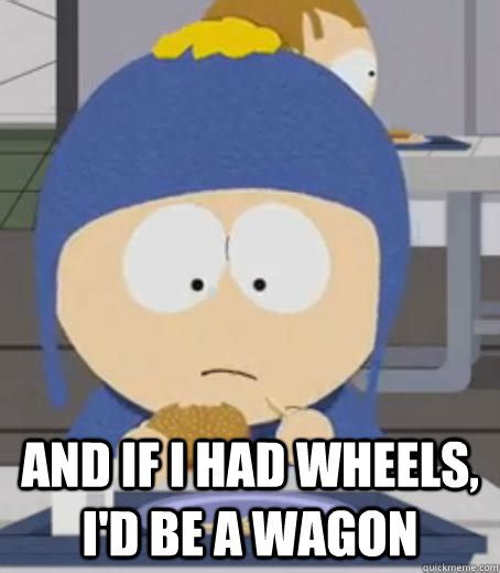 And If I Had Wheels Id Be A Wagon Wagon Quickmeme