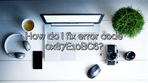 How Do I Fix Error Code 0x87e10bc6 Depot Catalog