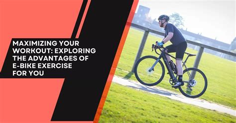 Maximizing Your Workout Exploring The Advantages Of Ebike Exercise For You Bikevela