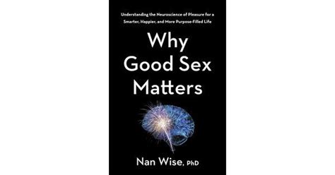why good sex matters understanding the neuroscience of pleasure for a smarter happier and