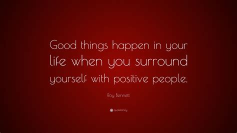 Roy Bennett Quote “good Things Happen In Your Life When You Surround