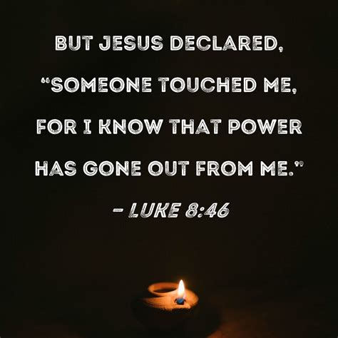 Luke 8:46 But Jesus declared, "Someone touched Me, for I know that ...