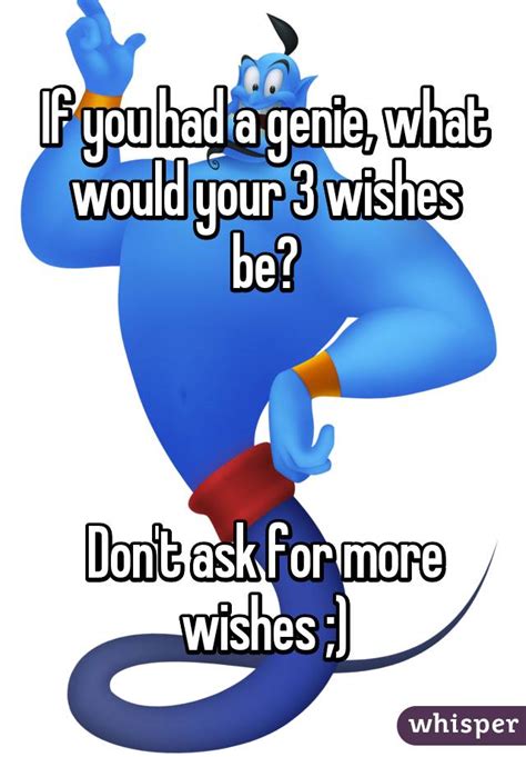 If You Had A Genie What Would Your 3 Wishes Be Don T Ask For More Wishes