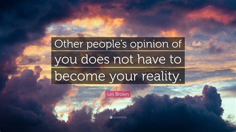 Les Brown Quote “other Peoples Opinion Of You Does Not Have To Become