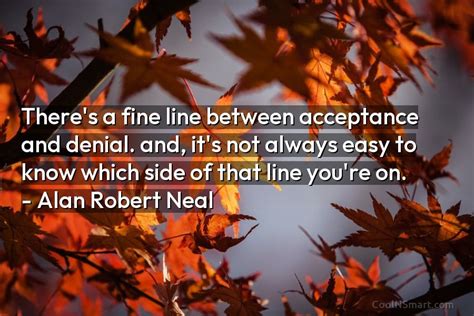 Alan Robert Neal Quote Theres A Fine Line Between Acceptance And