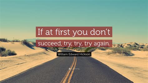 William Edward Hickson Quote If At First You Dont Succeed Try Try