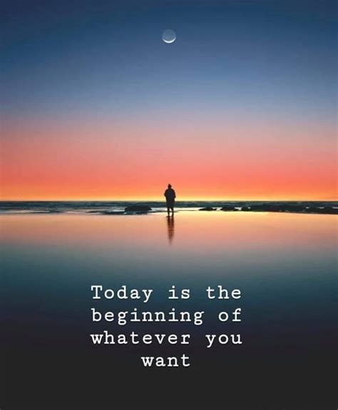 Today Is The Beginning Of Whatever You Want New Beginning Quotes