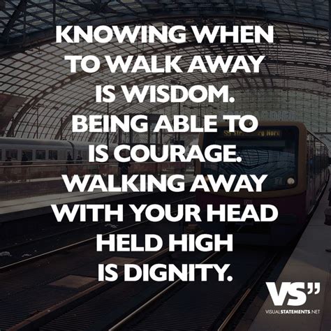 Knowing When To Walk Away Is Wisdom Being Able To Is Courage Walking