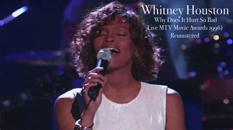 See, i thought this feeling it was all that i had but how could this be love and make me feel so bad? Whitney Houston Why does it hurt so bad Live MTV Movie ...