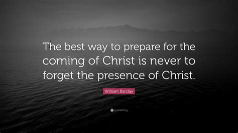 Browse top 15 most favorite famous quotes and sayings by william barclay. William Barclay Quote: "The best way to prepare for the coming of Christ is never to forget the ...