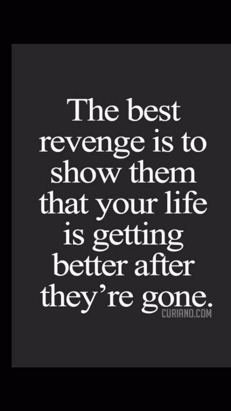 The Best Revenge Is To Show Them That Your Life Is Getting Better After