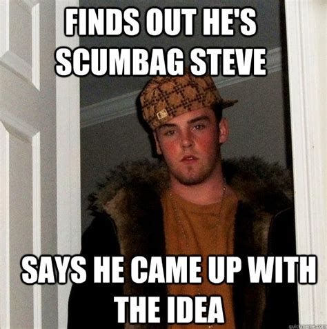 Finds Out Hes Scumbag Steve Says He Came Up With The Idea Scumbag