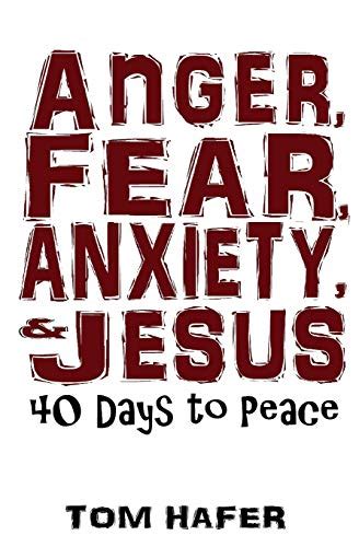 Anger Fear Anxiety And Jesus 40 Days To Peace Paperback By Tom Hafer