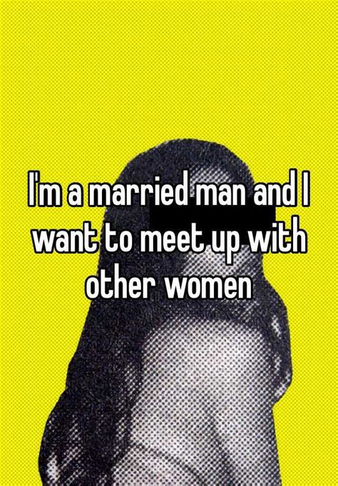 Im A Married Man And I Want To Meet Up With Other Women