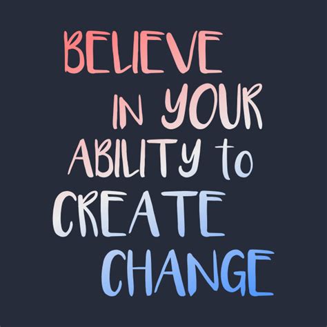 Believe In Your Ability To Create Change Inspirational Quote Quotes