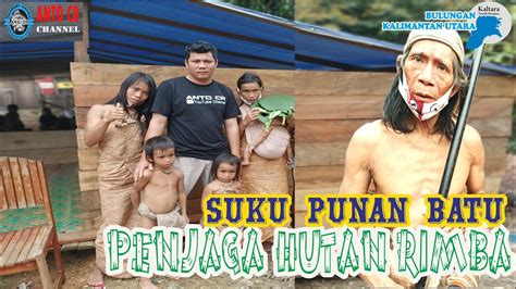 Suku Punan Batu Penjaga Hutan Rimba Bulungan Kalimantan Utara Youtube