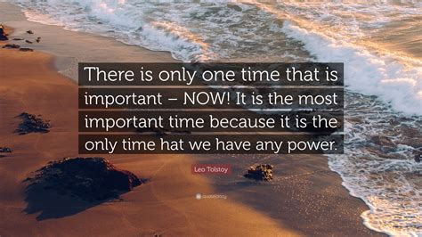 Leo Tolstoy Quote There Is Only One Time That Is Important Now It
